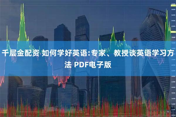 千层金配资 如何学好英语:专家、教授谈英语学习方法 PDF电子版