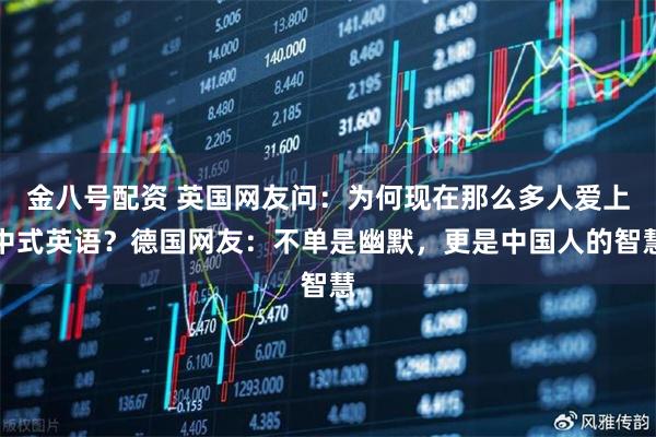金八号配资 英国网友问：为何现在那么多人爱上中式英语？德国网友：不单是幽默，更是中国人的智慧