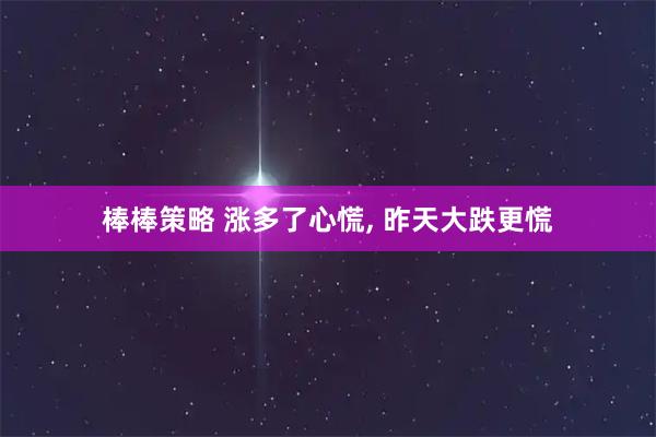 棒棒策略 涨多了心慌, 昨天大跌更慌