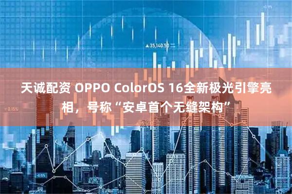 天诚配资 OPPO ColorOS 16全新极光引擎亮相，号称“安卓首个无缝架构”