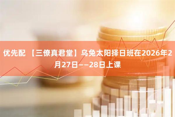 优先配 【三僚真君堂】乌兔太阳择日班在2026年2月27日——28日上课
