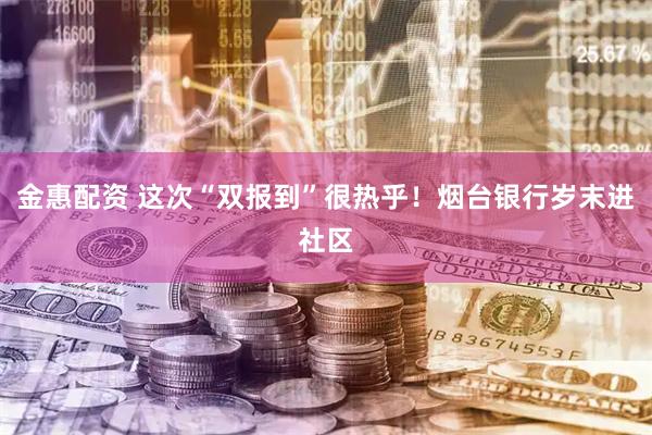 金惠配资 这次“双报到”很热乎！烟台银行岁末进社区