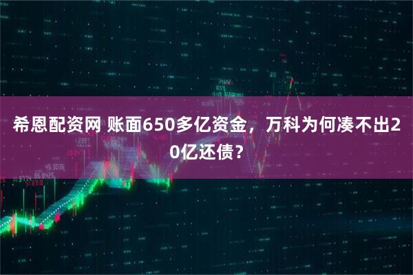 希恩配资网 账面650多亿资金，万科为何凑不出20亿还债？