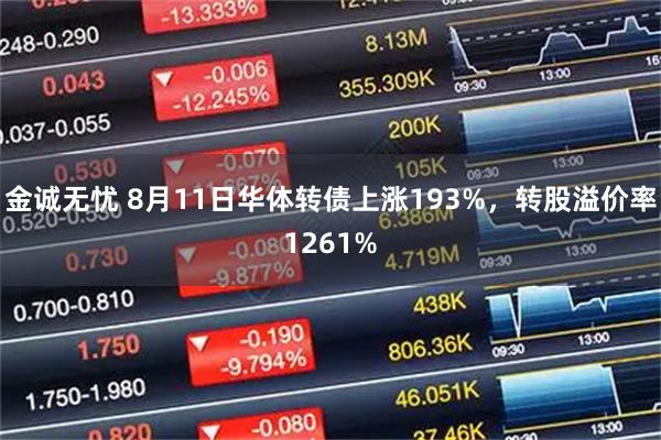 金诚无忧 8月11日华体转债上涨193%，转股溢价率1261%
