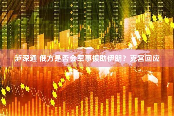 泸深通 俄方是否会军事援助伊朗？克宫回应