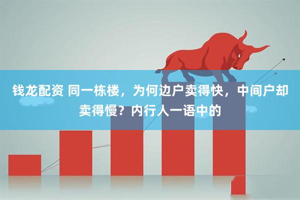钱龙配资 同一栋楼，为何边户卖得快，中间户却卖得慢？内行人一语中的